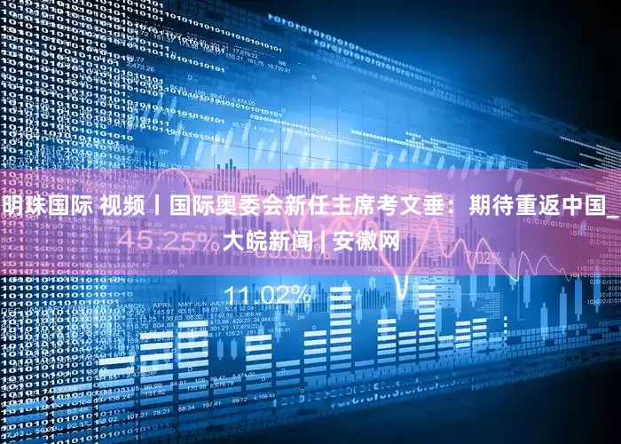 明珠国际 视频丨国际奥委会新任主席考文垂：期待重返中国_大皖新闻 | 安徽网