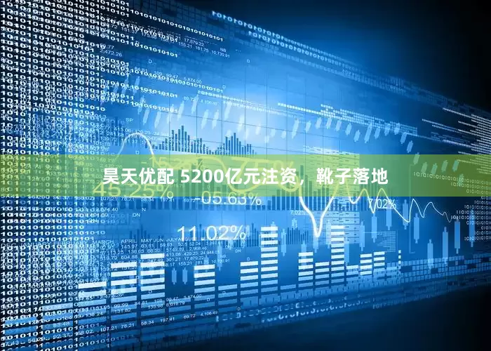 昊天优配 5200亿元注资，靴子落地