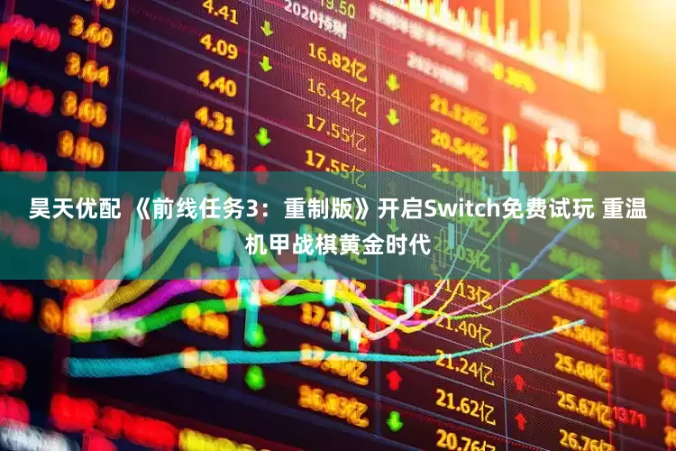 昊天优配 《前线任务3：重制版》开启Switch免费试玩 重温机甲战棋黄金时代