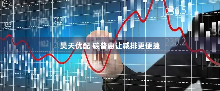 昊天优配 碳普惠让减排更便捷
