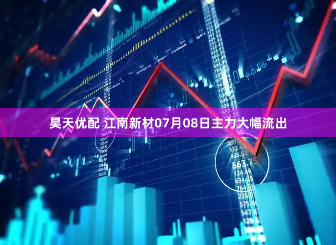 昊天优配 江南新材07月08日主力大幅流出