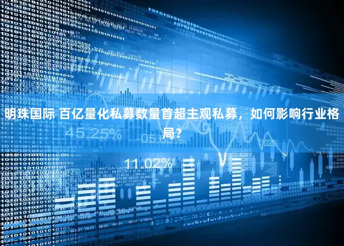 明珠国际 百亿量化私募数量首超主观私募，如何影响行业格局？