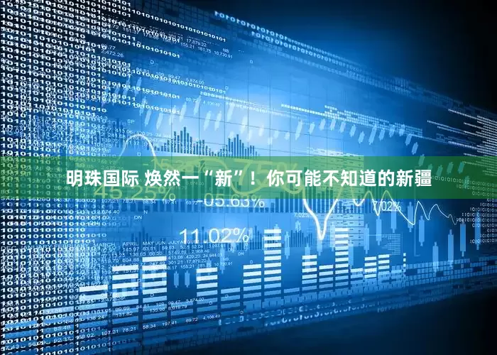 明珠国际 焕然一“新”！你可能不知道的新疆