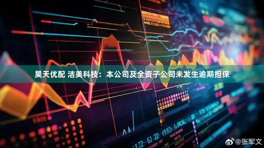 昊天优配 洁美科技：本公司及全资子公司未发生逾期担保