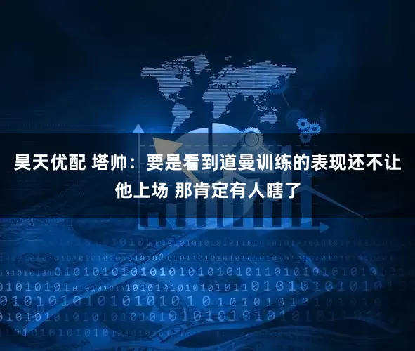 昊天优配 塔帅：要是看到道曼训练的表现还不让他上场 那肯定有人瞎了