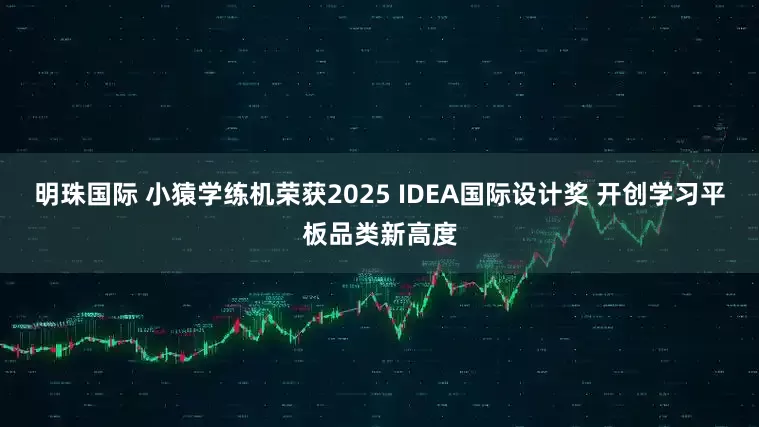 明珠国际 小猿学练机荣获2025 IDEA国际设计奖 开创学习平板品类新高度