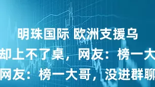 明珠国际 欧洲支援乌克兰最多却上不了桌，网友：榜一大哥，没进群聊